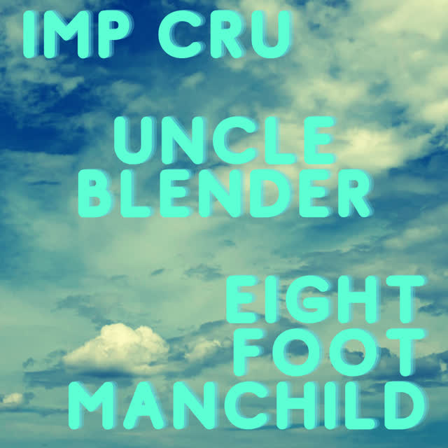 Imp Cru, Eight Foot Manchild, Uncle Blender