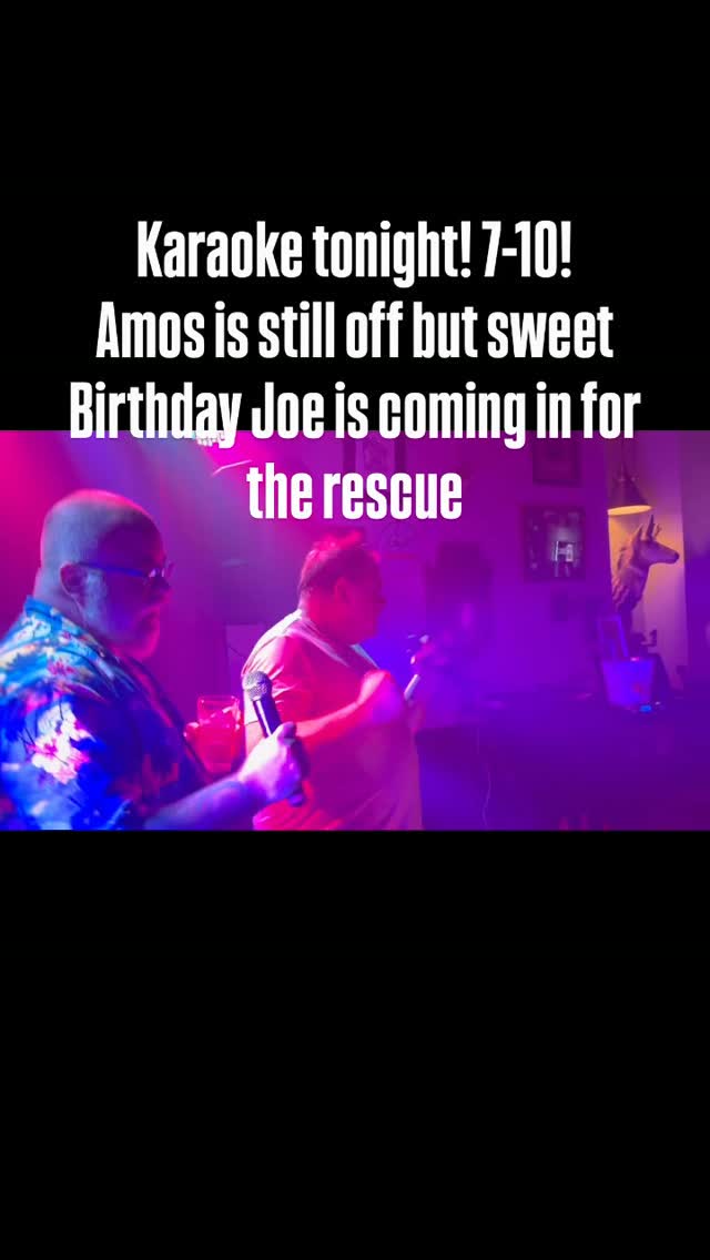 Karaoke tonight! 7-10! Amos is still off but sweet Birthday Joe is coming in for the rescue