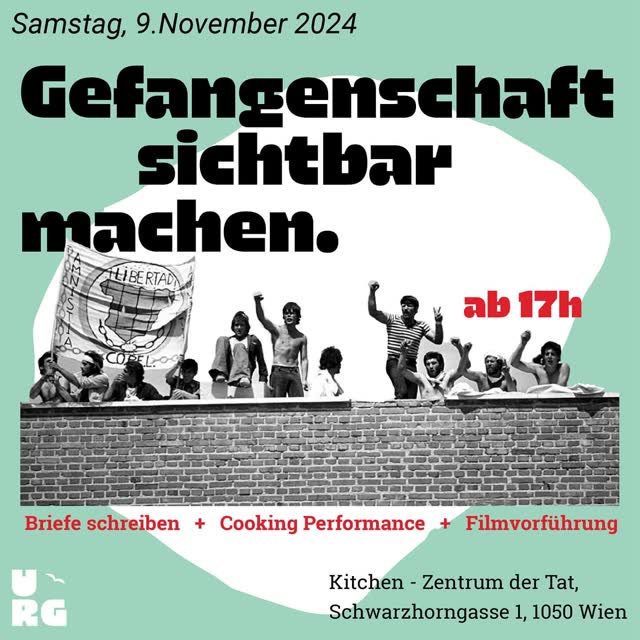 Vielleicht so: Die Union für die Rechte von Gefangenen lädt ein: 9.11.2024, Kitchen - Zentrum der Tat, Schwarzhorngasse 1, 1050 Wien. 17.00: Informationen zu unserer Arbeit und Briefe schreiben an Gefangene, 18.30: Cooking Performance: Kochen wie im Gefängnis, 20:00: Filmvorführung: Copel. Ein Film über die Selbstorganisation spanischer Gefangener am Ende der Franco-Diktatur.